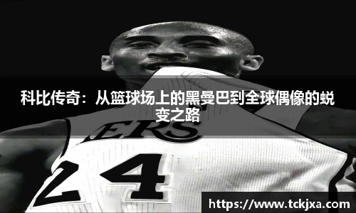 科比传奇：从篮球场上的黑曼巴到全球偶像的蜕变之路