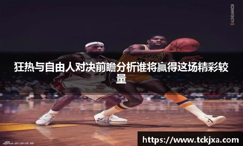 狂热与自由人对决前瞻分析谁将赢得这场精彩较量